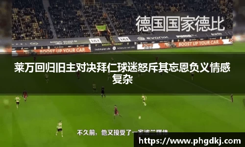 莱万回归旧主对决拜仁球迷怒斥其忘恩负义情感复杂