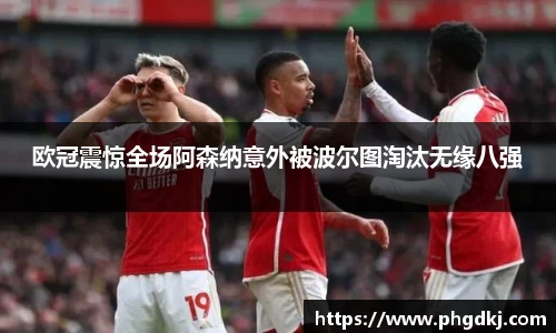 欧冠震惊全场阿森纳意外被波尔图淘汰无缘八强
