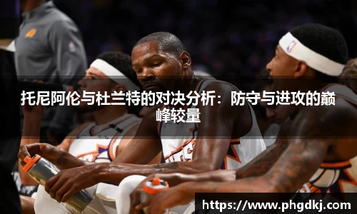 托尼阿伦与杜兰特的对决分析：防守与进攻的巅峰较量